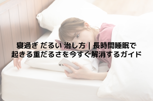 寝過ぎ だるい 治し方｜長時間睡眠で起きる重だるさを今すぐ解消するガイド - 整体ステーション